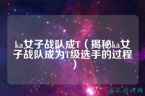 ka女子战队成T（揭秘ka女子战队成为T级选手的过程）