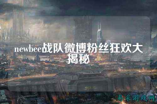 newbee战队微博粉丝狂欢大揭秘