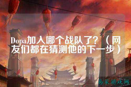 Dopa加入哪个战队了？（网友们都在猜测他的下一步）