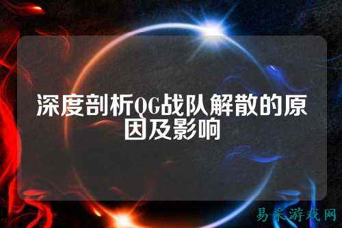 深度剖析QG战队解散的原因及影响