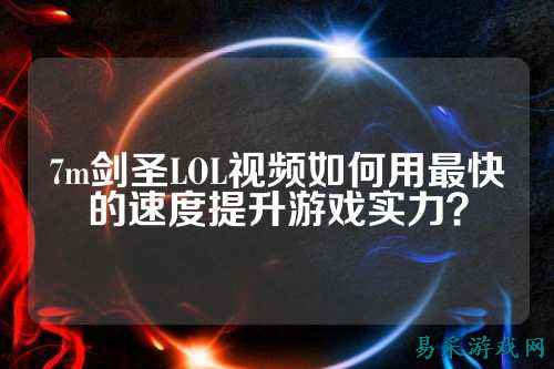 7m剑圣LOL视频如何用最快的速度提升游戏实力?