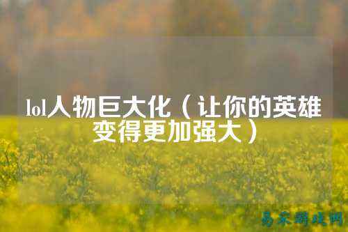 lol人物巨大化(让你的英雄变得更加强大)