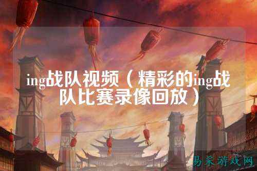 ing战队视频（精彩的ing战队比赛录像回放）