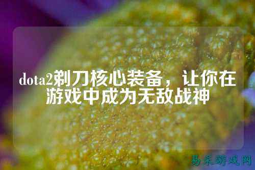 dota2剃刀核心装备,让你在游戏中成为无敌战神