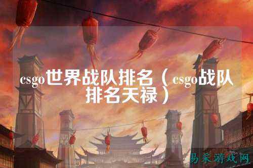 csgo世界战队排名(csgo战队排名天禄)