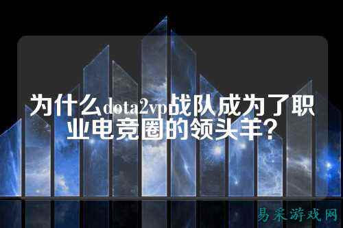 为什么dota2vp战队成为了职业电竞圈的领头羊？