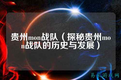 贵州mon战队（探秘贵州mon战队的历史与发展）