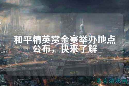 和平精英赏金赛举办地点公布,快来了解