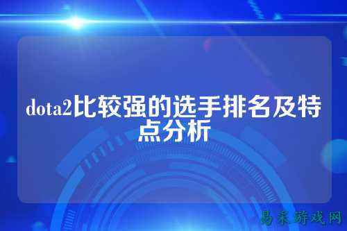 dota2比较强的选手排名及特点分析