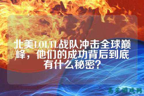 北美LOLTL战队冲击全球巅峰，他们的成功背后到底有什么秘密？