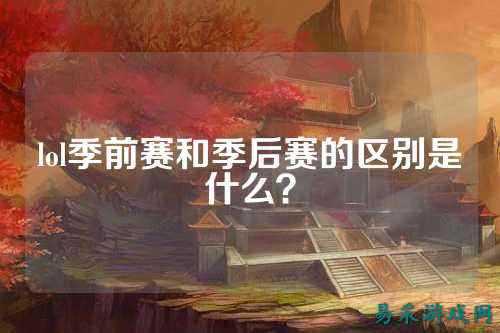 lol季前赛和季后赛的区别是什么?