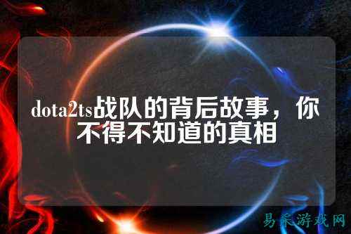 dota2ts战队的背后故事，你不得不知道的真相