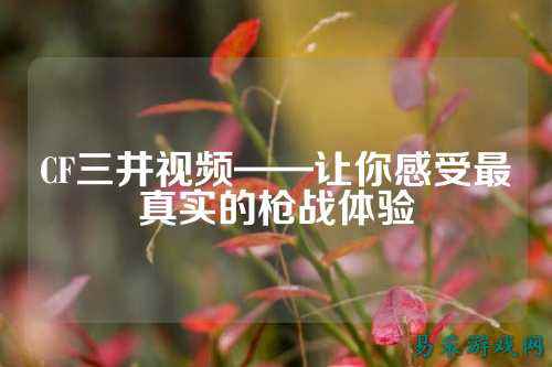 CF三井视频——让你感受最真实的枪战体验