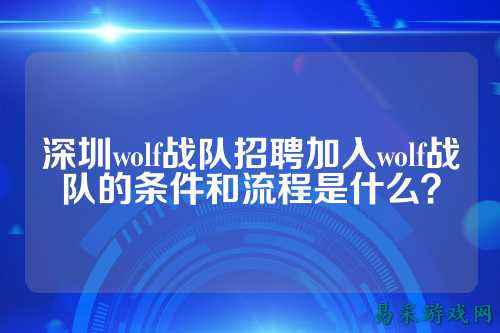 深圳wolf战队招聘加入wolf战队的条件和流程是什么？