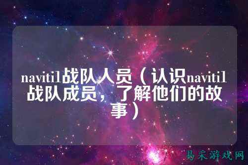 naviti1战队人员（认识naviti1战队成员，了解他们的故事）