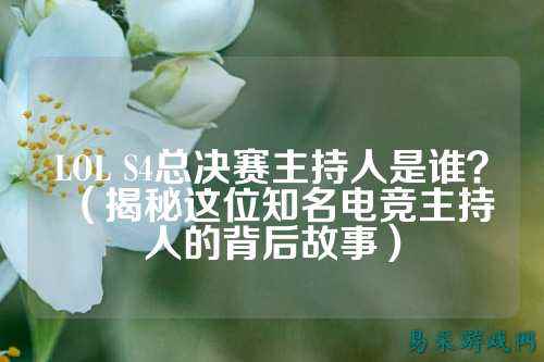 LOL S4总决赛主持人是谁?(揭秘这位知名电竞主持人的背后故事)