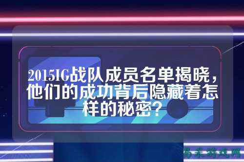 2015IG战队成员名单揭晓，他们的成功背后隐藏着怎样的秘密？