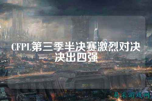 CFPL第三季半决赛激烈对决决出四强