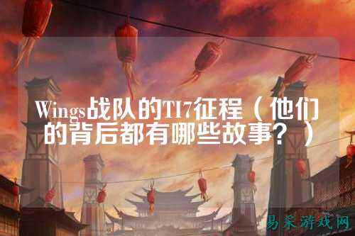 Wings战队的TI7征程（他们的背后都有哪些故事？）