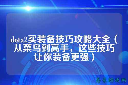 dota2买装备技巧攻略大全（从菜鸟到高手，这些技巧让你装备更强）