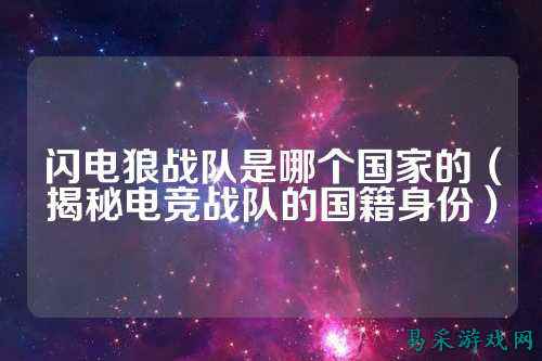 闪电狼战队是哪个国家的（揭秘电竞战队的国籍身份）