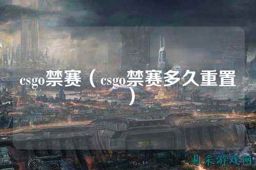 csgo禁赛（csgo禁赛多久重置）