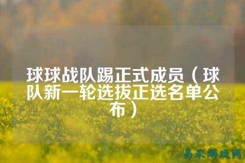 球球战队踢正式成员（球队新一轮选拔正选名单公布）