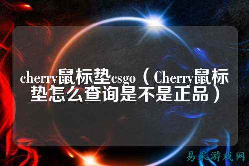 cherry鼠标垫csgo(Cherry鼠标垫怎么查询是不是正品)