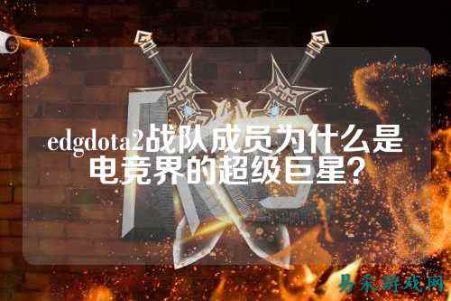 edgdota2战队成员为什么是电竞界的超级巨星？