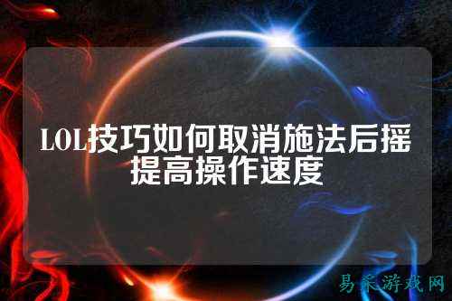 LOL技巧如何取消施法后摇提高操作速度