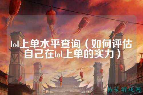 lol上单水平查询(如何评估自己在lol上单的实力)