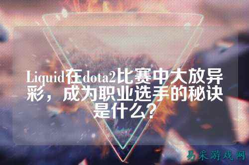 Liquid在dota2比赛中大放异彩，成为职业选手的秘诀是什么？