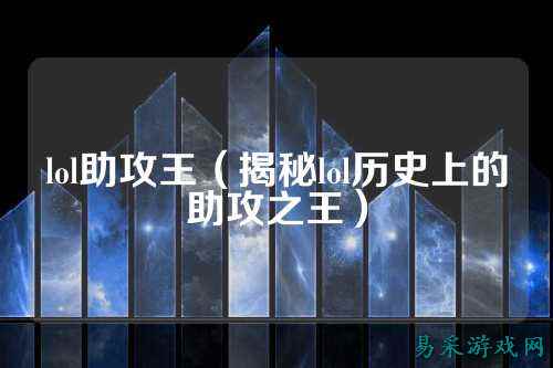 lol助攻王（揭秘lol历史上的助攻之王）