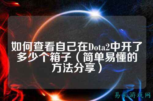 如何查看自己在Dota2中开了多少个箱子（简单易懂的方法分享）