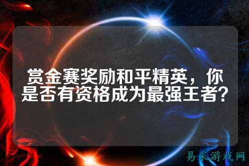 赏金赛奖励和平精英，你是否有资格成为最强王者？