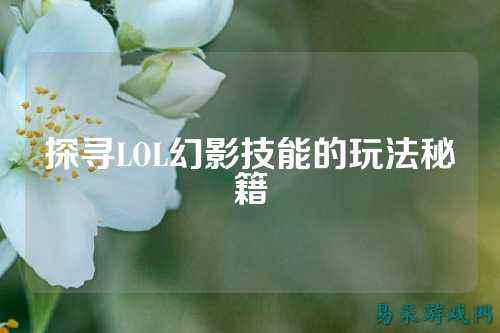 探寻LOL幻影技能的玩法秘籍