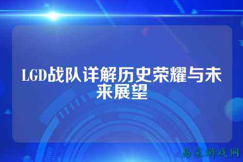 LGD战队详解历史荣耀与未来展望