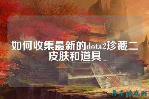 如何收集最新的dota2珍藏二皮肤和道具