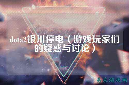 dota2银川停电（游戏玩家们的疑惑与讨论）