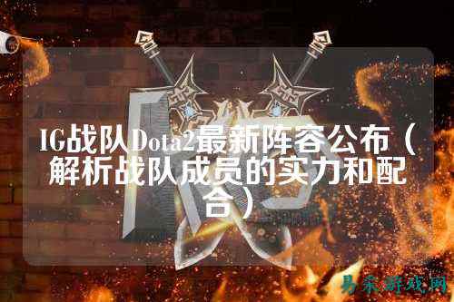 IG战队Dota2最新阵容公布（解析战队成员的实力和配合）