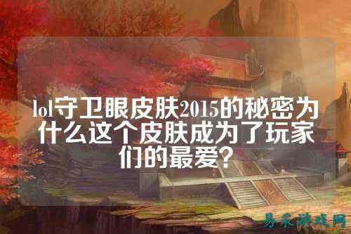 lol守卫眼皮肤2015的秘密为什么这个皮肤成为了玩家们的最爱?