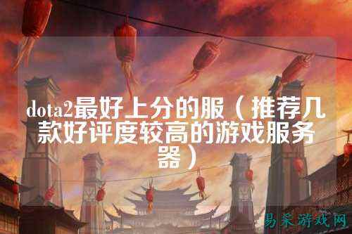 dota2最好上分的服(推荐几款好评度较高的游戏服务器)