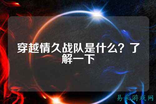 穿越情久战队是什么？了解一下