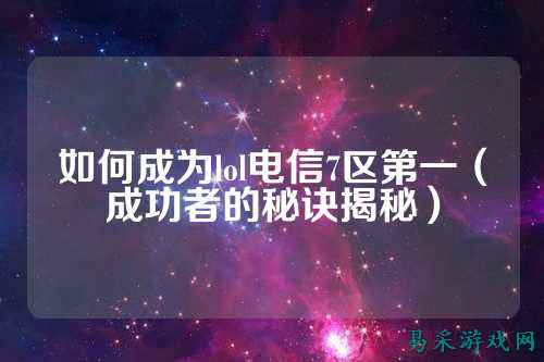 如何成为lol电信7区第一(成功者的秘诀揭秘)