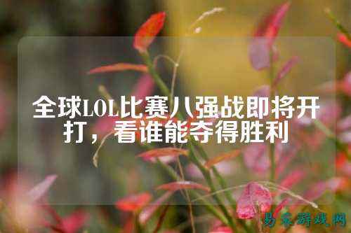 全球LOL比赛八强战即将开打,看谁能夺得胜利