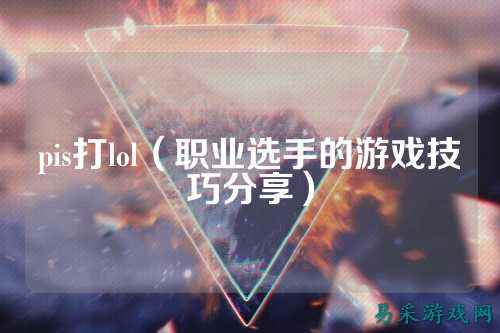 pis打lol(职业选手的游戏技巧分享)