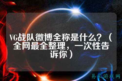VG战队微博全称是什么？（全网最全整理，一次性告诉你）