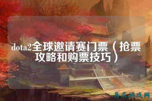 dota2全球邀请赛门票(抢票攻略和购票技巧)