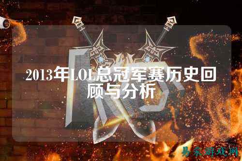 2013年LOL总冠军赛历史回顾与分析