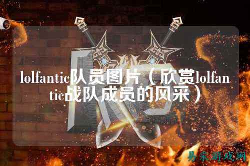 lolfantic队员图片(欣赏lolfantic战队成员的风采)